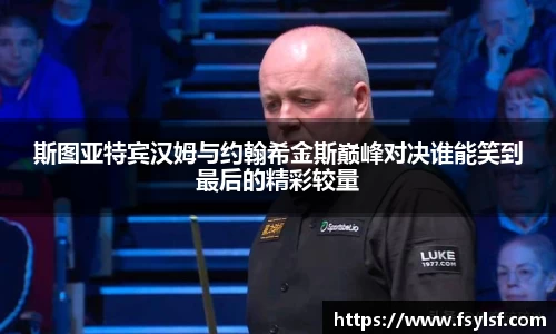 斯图亚特宾汉姆与约翰希金斯巅峰对决谁能笑到最后的精彩较量