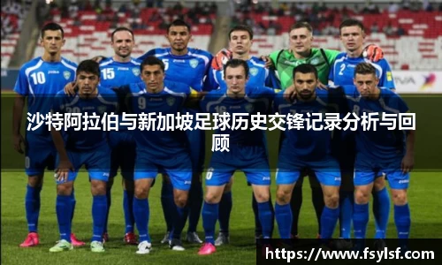 沙特阿拉伯与新加坡足球历史交锋记录分析与回顾